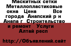 Маскитных сетки.Металлопластиковые окна › Цена ­ 500 - Все города, Анапский р-н, Анапа г. Строительство и ремонт » Услуги   . Алтай респ.